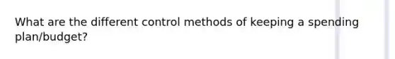 What are the different control methods of keeping a spending plan/budget?