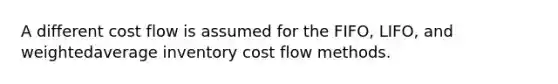 A different cost flow is assumed for the FIFO, LIFO, and weightedaverage inventory cost flow methods.