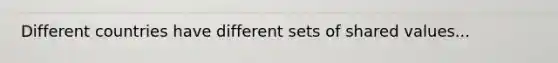 Different countries have different sets of shared values...