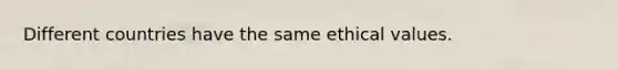 Different countries have the same ethical values.
