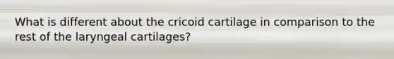 What is different about the cricoid cartilage in comparison to the rest of the laryngeal cartilages?