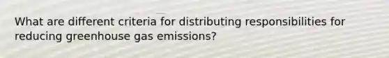 What are different criteria for distributing responsibilities for reducing greenhouse gas emissions?