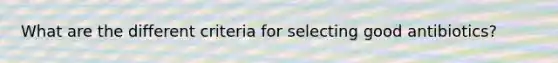 What are the different criteria for selecting good antibiotics?