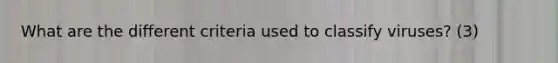 What are the different criteria used to classify viruses? (3)