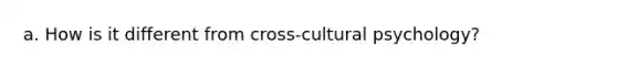 a. How is it different from cross-cultural psychology?