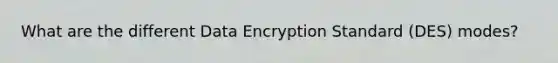 What are the different Data Encryption Standard (DES) modes?