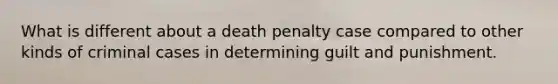 What is different about a death penalty case compared to other kinds of criminal cases in determining guilt and punishment.