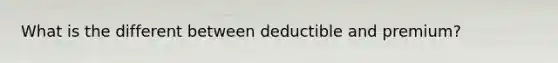 What is the different between deductible and premium?