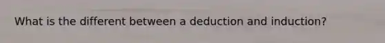 What is the different between a deduction and induction?