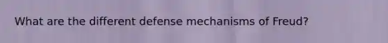 What are the different defense mechanisms of Freud?