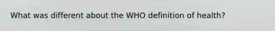 What was different about the WHO definition of health?