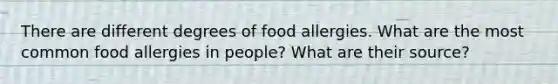 There are different degrees of food allergies. What are the most common food allergies in people? What are their source?