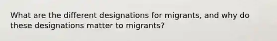 What are the different designations for migrants, and why do these designations matter to migrants?