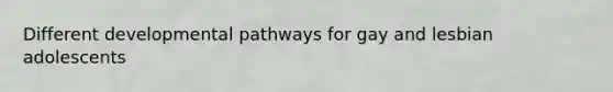 Different developmental pathways for gay and lesbian adolescents