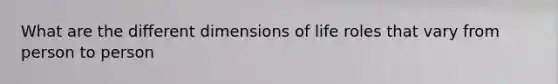 What are the different dimensions of life roles that vary from person to person