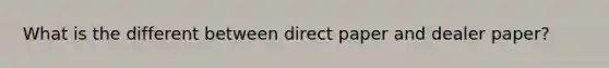 What is the different between direct paper and dealer paper?