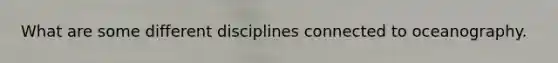 What are some different disciplines connected to oceanography.