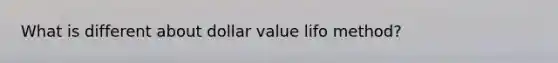 What is different about dollar value lifo method?