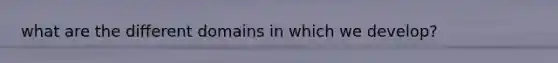 what are the different domains in which we develop?