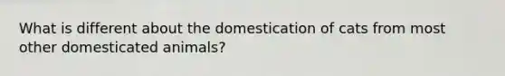 What is different about the domestication of cats from most other domesticated animals?