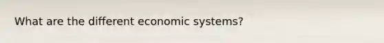 What are the different economic systems?