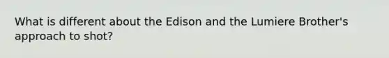 What is different about the Edison and the Lumiere Brother's approach to shot?