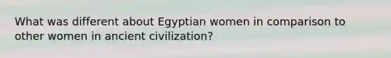 What was different about Egyptian women in comparison to other women in ancient civilization?