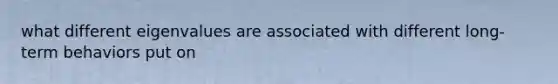 what different eigenvalues are associated with different long-term behaviors put on
