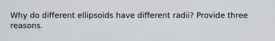 Why do different ellipsoids have different radii? Provide three reasons.