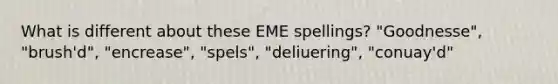 What is different about these EME spellings? "Goodnesse", "brush'd", "encrease", "spels", "deliuering", "conuay'd"