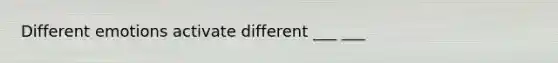 Different emotions activate different ___ ___