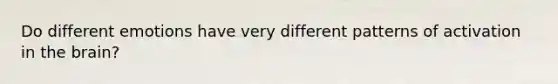 Do different emotions have very different patterns of activation in the brain?