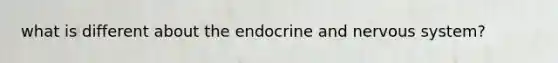 what is different about the endocrine and <a href='https://www.questionai.com/knowledge/kThdVqrsqy-nervous-system' class='anchor-knowledge'>nervous system</a>?