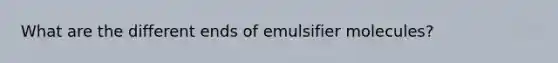 What are the different ends of emulsifier molecules?