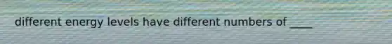 different energy levels have different numbers of ____