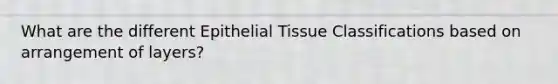 What are the different Epithelial Tissue Classifications based on arrangement of layers?