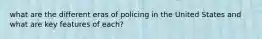 what are the different eras of policing in the United States and what are key features of each?