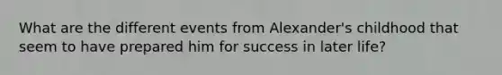 What are the different events from Alexander's childhood that seem to have prepared him for success in later life?