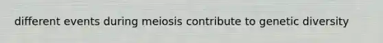 different events during meiosis contribute to genetic diversity