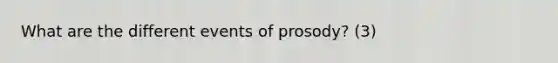 What are the different events of prosody? (3)