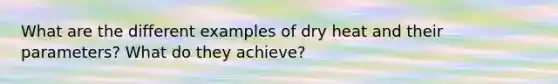 What are the different examples of dry heat and their parameters? What do they achieve?