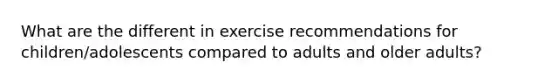 What are the different in exercise recommendations for children/adolescents compared to adults and older adults?