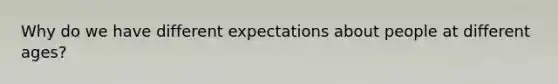 Why do we have different expectations about people at different ages?