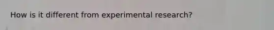 How is it different from experimental research?