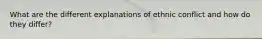 What are the different explanations of ethnic conflict and how do they differ?