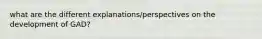 what are the different explanations/perspectives on the development of GAD?