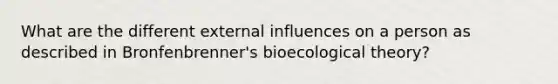 What are the different external influences on a person as described in Bronfenbrenner's bioecological theory?