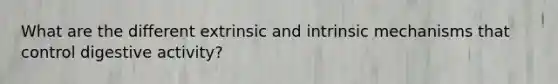 What are the different extrinsic and intrinsic mechanisms that control digestive activity?