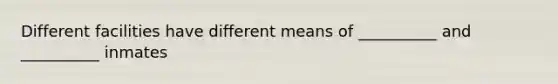 Different facilities have different means of __________ and __________ inmates