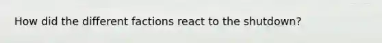 How did the different factions react to the shutdown?